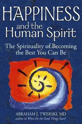 La felicidad y el espíritu humano: La espiritualidad de convertirse en lo mejor que se puede ser - Happiness and the Human Spirit: The Spirituality of Becoming the Best You Can Be