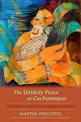 La insólita paz de Cuchumaquic: Las vidas paralelas de las personas como plantas: Mantener vivas las semillas - The Unlikely Peace at Cuchumaquic: The Parallel Lives of People as Plants: Keeping the Seeds Alive