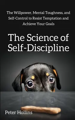 La ciencia de la autodisciplina: La fuerza de voluntad, la fortaleza mental y el autocontrol para resistir las tentaciones y alcanzar tus objetivos - The Science of Self-Discipline: The Willpower, Mental Toughness, and Self-Control to Resist Temptation and Achieve Your Goals