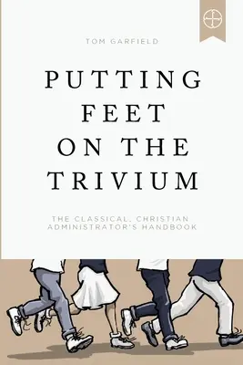 Poniendo los pies en el Trivium: Manual del administrador cristiano clásico - Putting Feet on the Trivium: The Classical Christian Administrator's Handbook