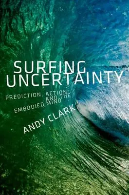 Navegando por la incertidumbre: Predicción, acción y la mente incorporada - Surfing Uncertainty: Prediction, Action, and the Embodied Mind