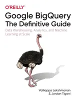 Google Bigquery: La Guía Definitiva: Almacenamiento de datos, análisis y aprendizaje automático a escala - Google Bigquery: The Definitive Guide: Data Warehousing, Analytics, and Machine Learning at Scale