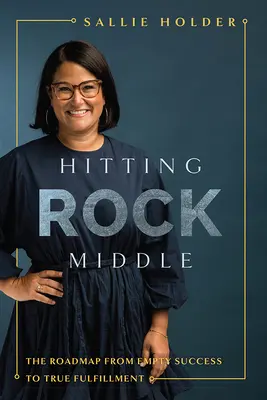 Hitting Rock Middle: La hoja de ruta del éxito vacío a la verdadera plenitud - Hitting Rock Middle: The Roadmap from Empty Success to True Fulfillment