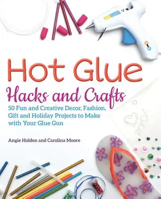 Manualidades y trucos con pegamento caliente: 50 proyectos divertidos y creativos de decoración, moda, regalos y vacaciones para hacer con tu pistola de pegamento - Hot Glue Hacks and Crafts: 50 Fun and Creative Decor, Fashion, Gift and Holiday Projects to Make with Your Glue Gun