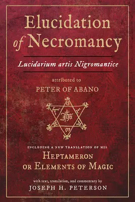 Elucidación de la nigromancia Lucidarium Artis Nigromantice atribuida a Pedro de Abano: incluye una nueva traducción de su Heptameron o Elementos de Mag - Elucidation of Necromancy Lucidarium Artis Nigromantice Attributed to Peter of Abano: Including a New Translation of His Heptameron or Elements of Mag