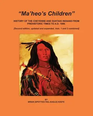 Los hijos de Ma'heo: Historia de los indios cheyenne y suhtaio desde la prehistoria hasta 1800 d.C. - Ma'heo's Children: History of the Cheyenne and Suhtaio Indians from prehistoric times to AD 1800