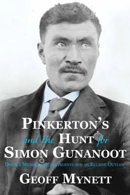 Pinkerton y la caza de Simon Gunanoot: Doble asesinato, agentes secretos y un proscrito escurridizo - Pinkerton's and the Hunt for Simon Gunanoot: Double Murder, Secret Agents and an Elusive Outlaw