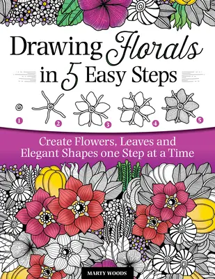 Dibujar flores en 5 sencillos pasos: Crea flores, hojas y formas elegantes paso a paso - Drawing Florals in 5 Easy Steps: Create Flowers, Leaves, and Elegant Shapes One Step at a Time