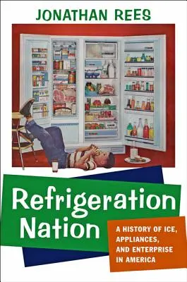 La nación del frío: Historia del hielo, los electrodomésticos y las empresas en Estados Unidos - Refrigeration Nation: A History of Ice, Appliances, and Enterprise in America