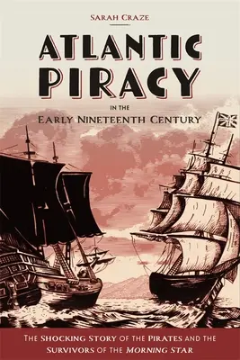 La piratería atlántica a principios del siglo XIX: La espeluznante historia de los piratas y los supervivientes del Morning Star - Atlantic Piracy in the Early Nineteenth Century: The Shocking Story of the Pirates and the Survivors of the Morning Star