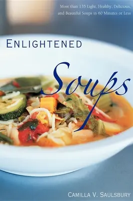 Sopas iluminadas: Más de 135 Sopas Ligeras, Saludables, Deliciosas y Hermosas en 60 Minutos o Menos - Enlightened Soups: More Than 135 Light, Healthy, Delicious, and Beautiful Soups in 60 Minutes or Less