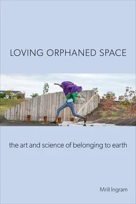 Amar el espacio huérfano: El arte y la ciencia de pertenecer a la Tierra - Loving Orphaned Space: The Art and Science of Belonging to Earth
