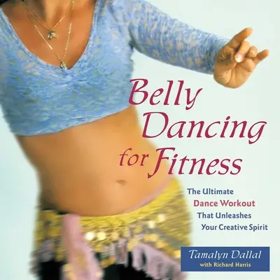 Danza del vientre para estar en forma: El entrenamiento de baile definitivo que libera tu espíritu creativo - Belly Dancing for Fitness: The Ultimate Dance Workout That Unleashes Your Creative Spirit