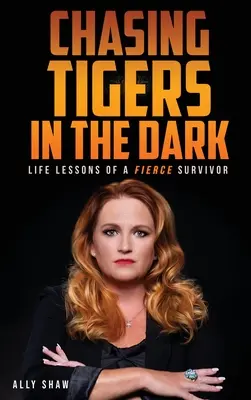 Persiguiendo tigres en la oscuridad: lecciones de vida de una feroz superviviente - Chasing Tigers in the Dark: Life Lessons of a Fierce Survivor