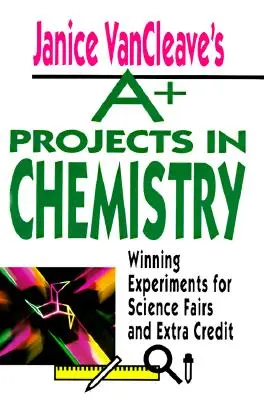 Proyectos A+ en Química de Janice VanCleave: Experimentos ganadores para ferias de ciencias y créditos extra - Janice VanCleave's A+ Projects in Chemistry: Winning Experiments for Science Fairs and Extra Credit