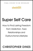 Supercuidado de sí mismo: cómo liberarse de forma duradera de las adicciones, las relaciones tóxicas y los estilos de vida disfuncionales - Super Self Care: How to Find Lasting Freedom from Addiction, Toxic Relationships and Dysfunctional Lifestyles