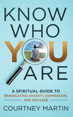 Conoce Quién Eres: Una guía espiritual para erradicar la ansiedad, la depresión y la enfermedad - Know Who You Are: A Spiritual Guide to Eradicating Anxiety, Depression, and Dis-ease