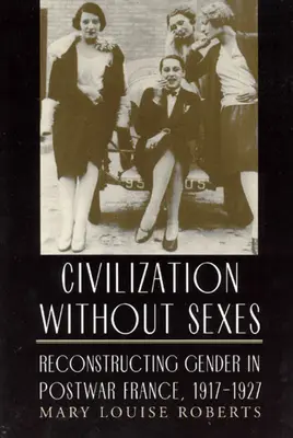 Civilización sin sexos: La reconstrucción del género en la Francia de posguerra, 1917-1927 - Civilization Without Sexes: Reconstructing Gender in Postwar France, 1917-1927
