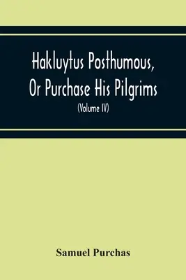 Hakluytus Posthumous, Or Purchase His Pilgrims: Containing A History Of The World In Sea Voyages And Landed Travels By Englishmen And Others (Tomo I) - Hakluytus Posthumous, Or Purchase His Pilgrims: Containing A History Of The World In Sea Voyages And Landed Travels By Englishmen And Others (Volume I