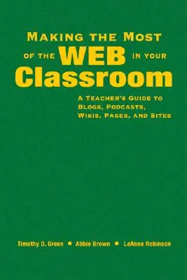 Aprovechar al máximo la Web en el aula: Guía del profesor para blogs, podcasts, wikis, páginas y sitios web - Making the Most of the Web in Your Classroom: A Teacher′s Guide to Blogs, Podcasts, Wikis, Pages, and Sites