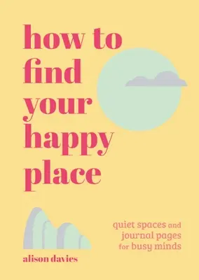 Cómo encontrar tu lugar feliz: Espacios tranquilos y páginas de diario para mentes ocupadas - How to Find Your Happy Place: Quiet Spaces and Journal Pages for Busy Minds