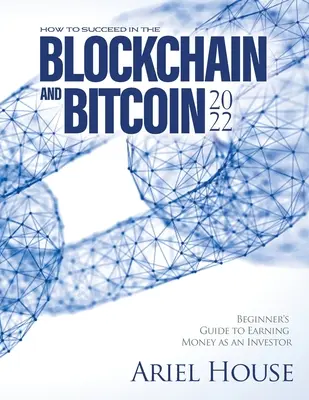 Cómo tener éxito en el Blockchain y Bitcoin 2022: Guía para principiantes para ganar dinero como inversor - How to Succeed in the Blockchain and Bitcoin 2022: Beginner's Guide to Earning Money as an Investor