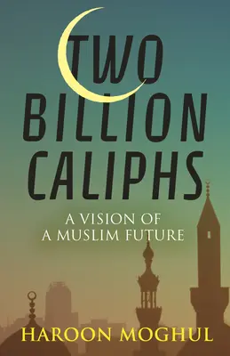 Dos mil millones de califas: La visión de un futuro musulmán - Two Billion Caliphs: A Vision of a Muslim Future