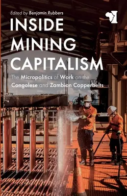 Dentro del capitalismo minero: The Micropolitics of Work on the Congolese and Zambian Copperbelts (La micropolítica del trabajo en los cinturones de cobre del Congo y Zambia) - Inside Mining Capitalism: The Micropolitics of Work on the Congolese and Zambian Copperbelts