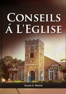 Conseils a l'Eglise: (Consejos prácticos sobre la salud, la educación, el hogar cristiano, los mensajes para los jóvenes y los vnements d - Conseils a l'Eglise: (Des conseils pratiques sur la sant, l'ducation, le foyer chrtien, les messages pour les jeunes et les vnements d