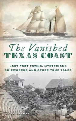 Costa de Texas desaparecida: Ciudades portuarias perdidas, naufragios misteriosos y otras historias reales - Vanished Texas Coast: Lost Port Towns, Mysterious Shipwrecks and Other True Tales