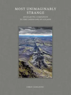 Lo más inimaginablemente extraño: Un compañero ecléctico del paisaje de Islandia - Most Unimaginably Strange: An Eclectic Companion to the Landscape of Iceland