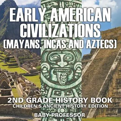 Civilización Americana Temprana (Mayas, Incas y Aztecas): Libro de Historia de 2º Grado Edición Infantil de Historia Antigua - Early American Civilization (Mayans, Incas and Aztecs): 2nd Grade History Book Children's Ancient History Edition