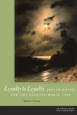 Lealtad a la lealtad: Josiah Royce y la auténtica vida moral - Loyalty to Loyalty: Josiah Royce and the Genuine Moral Life