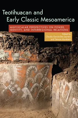 Teotihuacan and Early Classic Mesoamerica: Perspectivas multiescalares sobre poder, identidad y relaciones interregionales - Teotihuacan and Early Classic Mesoamerica: Multiscalar Perspectives on Power, Identity, and Interregional Relations