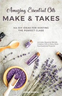 Aceites esenciales increíbles para hacer y tomar: 144 ideas para organizar la clase perfecta - Amazing Essential Oils Make and Takes: 144 DIY Ideas for Hosting the Perfect Class