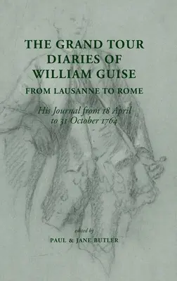 Diarios del Gran Tour de William Guise de Lausana a Roma: Su diario del 18 de abril al 31 de octubre de 1764 - The Grand Tour Diaries of William Guise from Lausanne to Rome: His Journal from 18 April to 31 October 1764