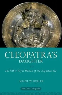 La hija de Cleopatra: Y otras mujeres reales de la era de Augusto - Cleopatra's Daughter: And Other Royal Women of the Augustan Era