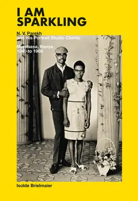 I Am Sparkling: N.V. Parekh and His Portrait Studio Clients: Mombasa, Kenia, 1940-1980 - I Am Sparkling: N.V. Parekh and His Portrait Studio Clients: Mombasa, Kenya, 1940-1980