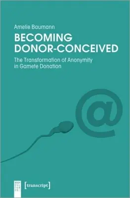 Convertirse en donante-concebido: La transformación del anonimato en la donación de gametos - Becoming Donor-Conceived: The Transformation of Anonymity in Gamete Donation