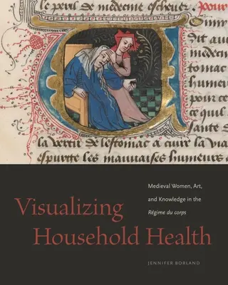 Visualizing Household Health: Mujeres medievales, arte y conocimiento en el Rgime Du Corps - Visualizing Household Health: Medieval Women, Art, and Knowledge in the Rgime Du Corps