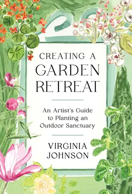 Crear un retiro en el jardín: Guía del artista para plantar un santuario al aire libre - Creating a Garden Retreat: An Artist's Guide to Planting an Outdoor Sanctuary