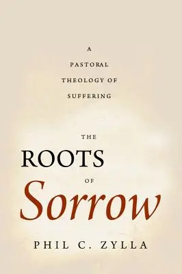 Las raíces del dolor: Una teología pastoral del sufrimiento - The Roots of Sorrow: A Pastoral Theology of Suffering