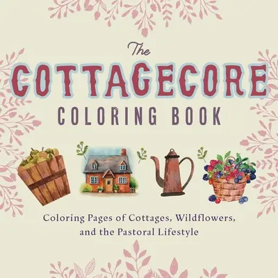 Libro para colorear de Cottagecore: Páginas para colorear de cabañas, flores silvestres y el estilo de vida pastoril - Cottagecore Coloring Book: Coloring Pages of Cottages, Wildflowers, and the Pastoral Lifestyle