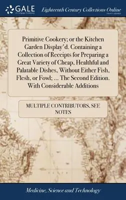 La cocina primitiva, o el jardín de la cocina. Contiene una colección de recetas para preparar una gran variedad de alimentos baratos, saludables y sabrosos. - Primitive Cookery; or the Kitchen Garden Display'd. Containing a Collection of Receipts for Preparing a Great Variety of Cheap, Healthful and Palatabl