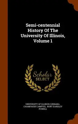 Historia Semicentenaria de la Universidad de Illinois, Volumen 1 - Semi-Centennial History of the University of Illinois, Volume 1