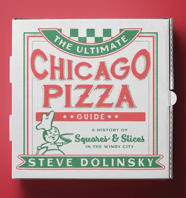 La guía definitiva de la pizza de Chicago: Una historia de cuadrados y porciones en la Ciudad de los Vientos - The Ultimate Chicago Pizza Guide: A History of Squares & Slices in the Windy City