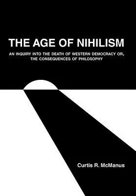 La era del nihilismo: Una investigación sobre la muerte de la democracia occidental o las consecuencias de la filosofía. - The Age of Nihilism: An Inquiry into the Death of Western Democracy or, The Consequences of Philosophy