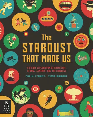 El polvo de estrellas que nos hizo: una exploración visual de la química, los átomos, los elementos y el universo - The Stardust That Made Us: A Visual Exploration of Chemistry, Atoms, Elements, and the Universe