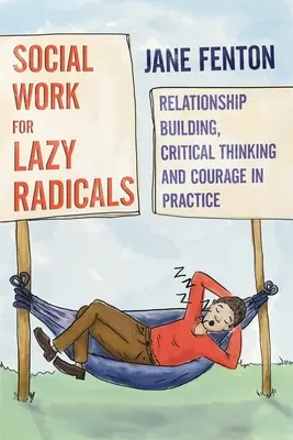 Trabajo social para radicales perezosos - Creación de relaciones, pensamiento crítico y valentía en la práctica - Social Work for Lazy Radicals - Relationship Building, Critical Thinking and Courage in Practice