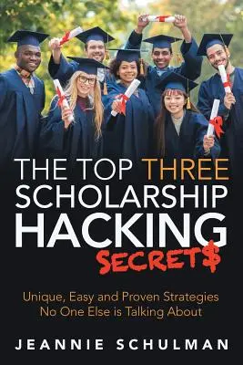 Los tres secretos más importantes para piratear becas: Estrategias únicas, fáciles y probadas de las que nadie más habla - The Top Three Scholarship Hacking Secrets: Unique, Easy and Proven Strategies No One Else is Talking About